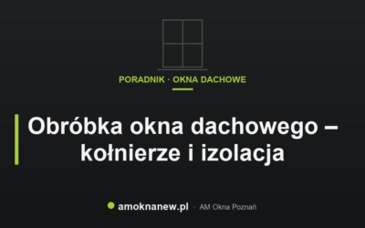 Obróbka okna dachowego – kołnierze i izolacja