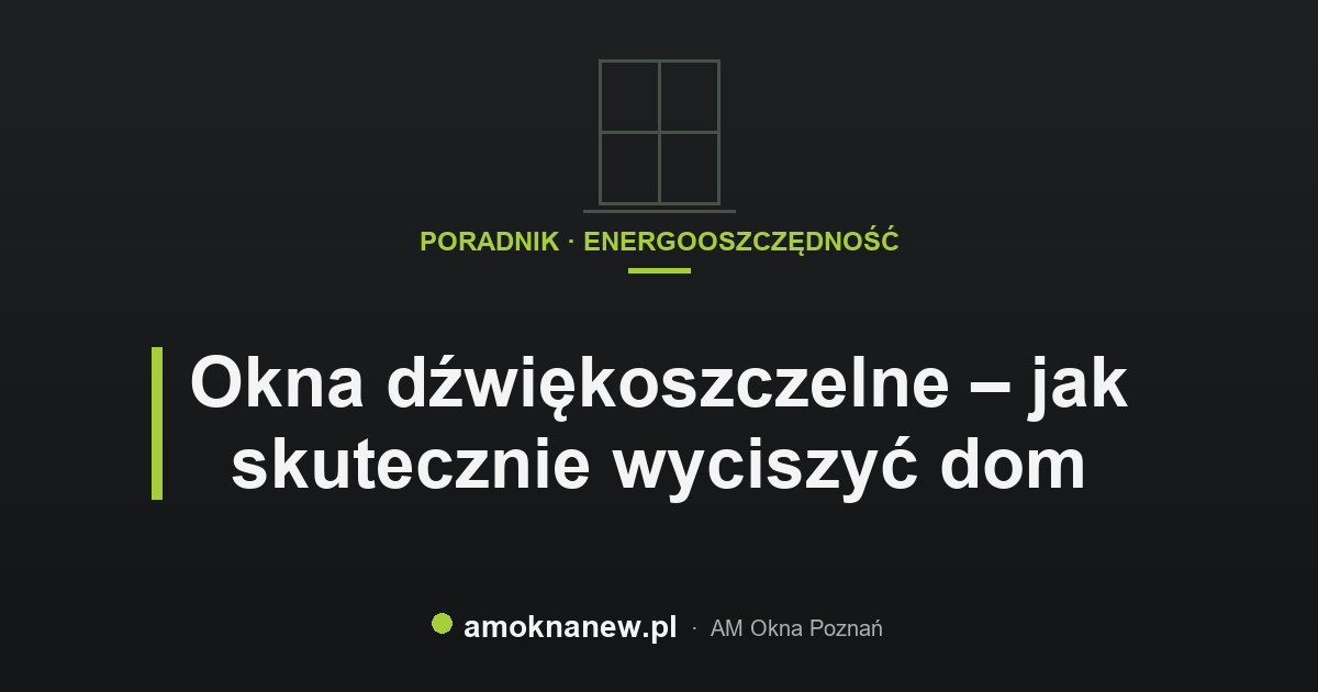 Okna dźwiękoszczelne – jak skutecznie wyciszyć dom