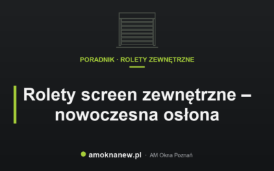 Rolety screen zewnętrzne – nowoczesna osłona