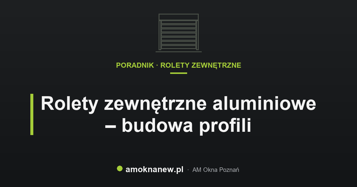 Rolety zewnętrzne aluminiowe – budowa profili