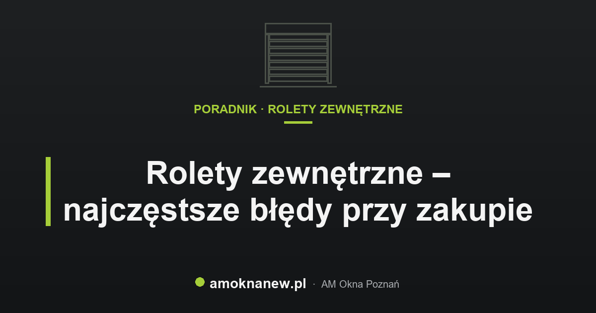 Rolety zewnętrzne – najczęstsze błędy przy zakupie