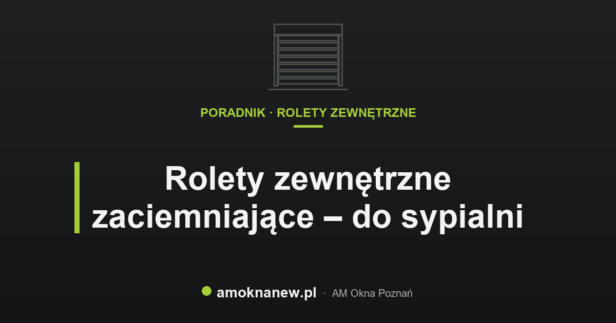 Rolety zewnętrzne zaciemniające – do sypialni Rolety zewnętrzne zaciemniające – do sypialni